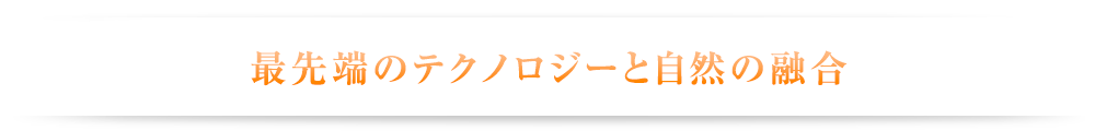 最先端のテクノロジーと自然の融合