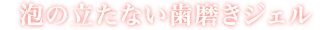 泡の立たない　歯磨きジェル