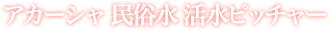 アカーシャ民俗水 活水ピッチャー