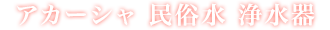 アカーシャ民俗水 浄水器